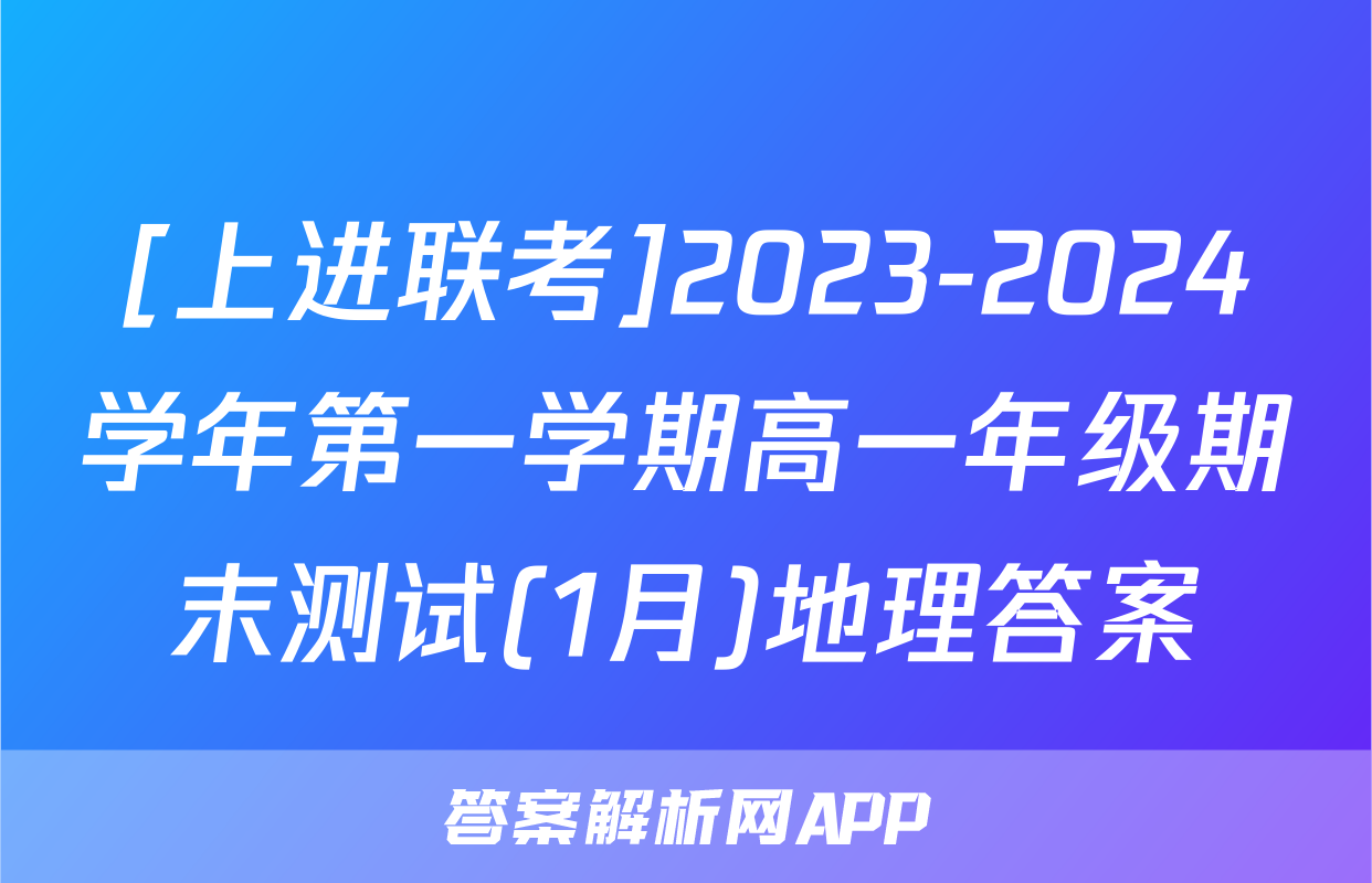 [上进联考]2023-2024学年第一学期高一年级期末测试(1月)地理答案