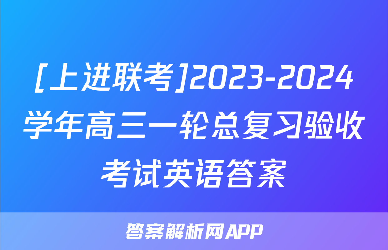 [上进联考]2023-2024学年高三一轮总复习验收考试英语答案