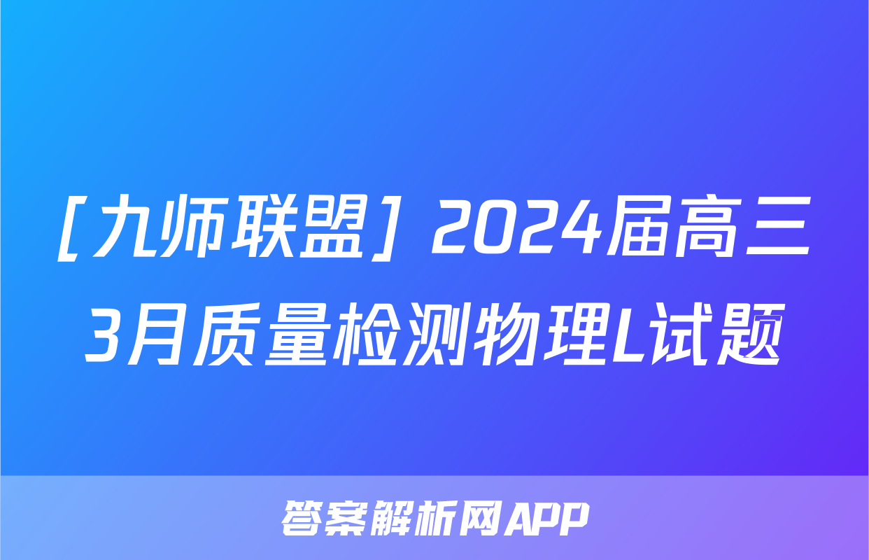 [九师联盟] 2024届高三3月质量检测物理L试题