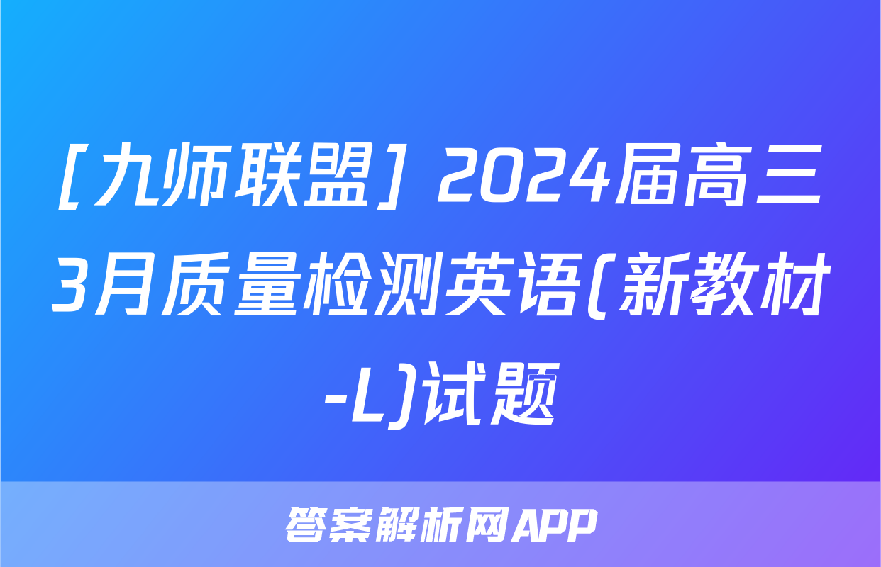 [九师联盟] 2024届高三3月质量检测英语(新教材-L)试题