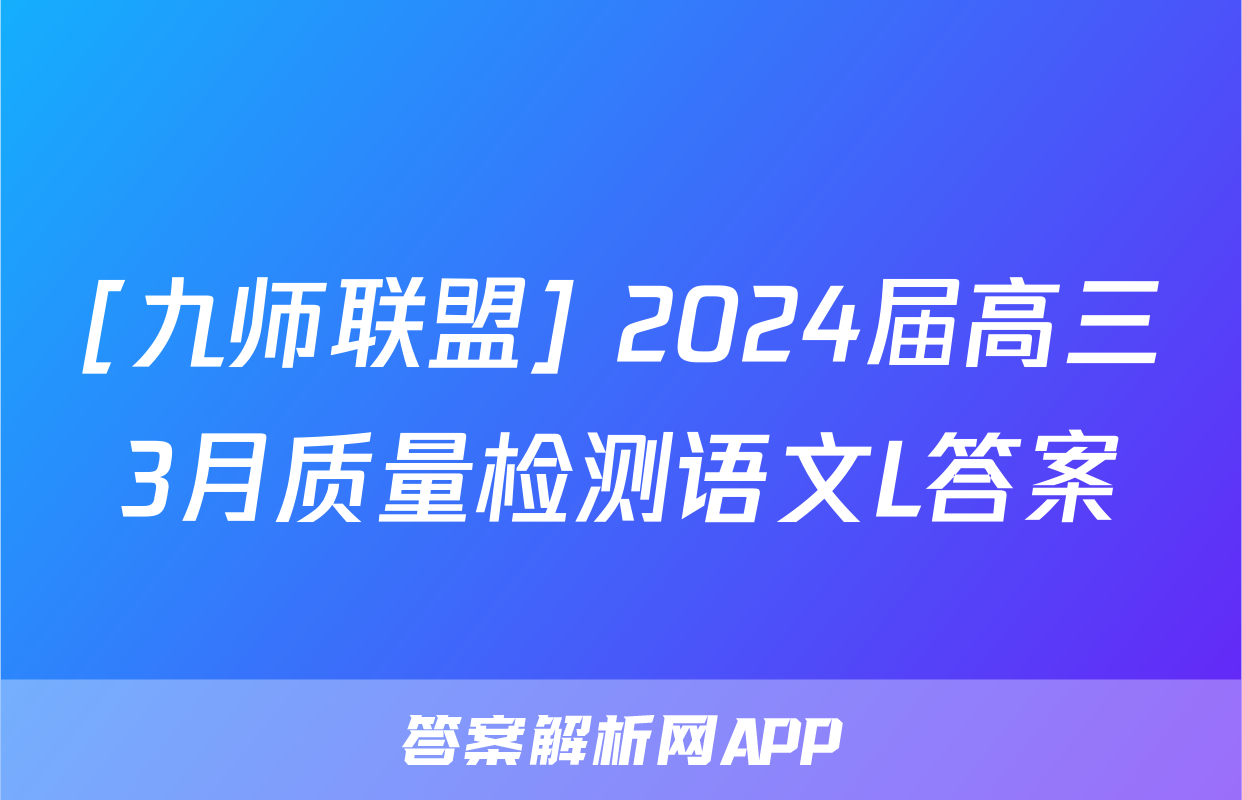 [九师联盟] 2024届高三3月质量检测语文L答案