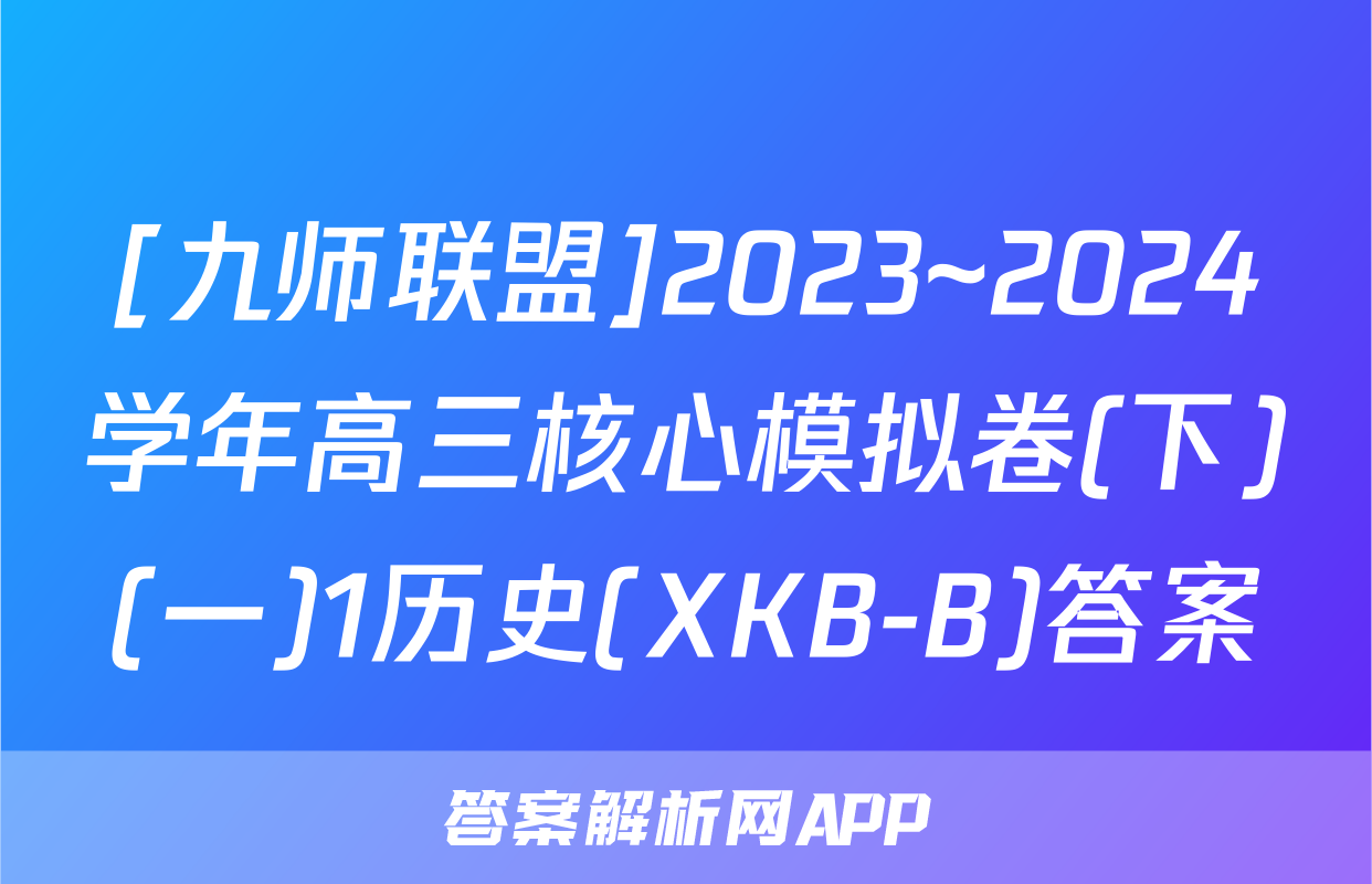[九师联盟]2023~2024学年高三核心模拟卷(下)(一)1历史(XKB-B)答案