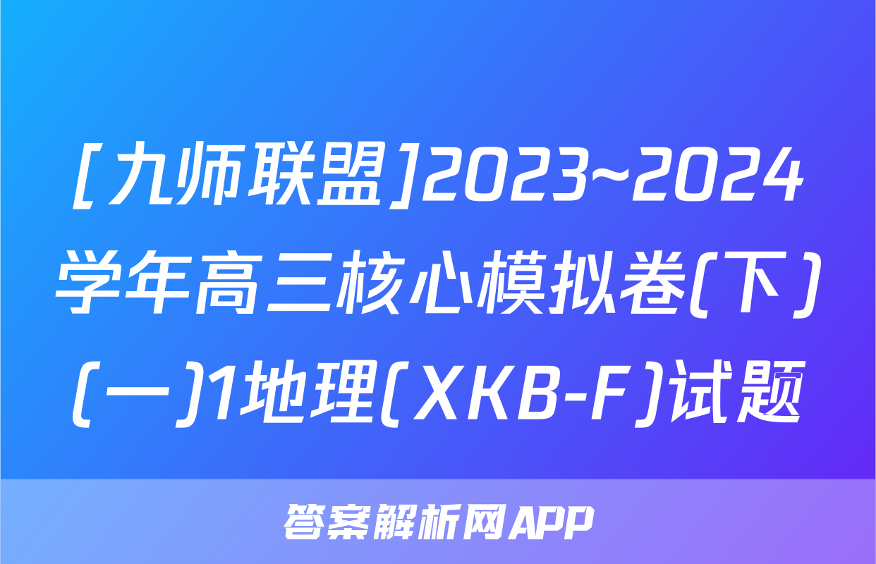 [九师联盟]2023~2024学年高三核心模拟卷(下)(一)1地理(XKB-F)试题