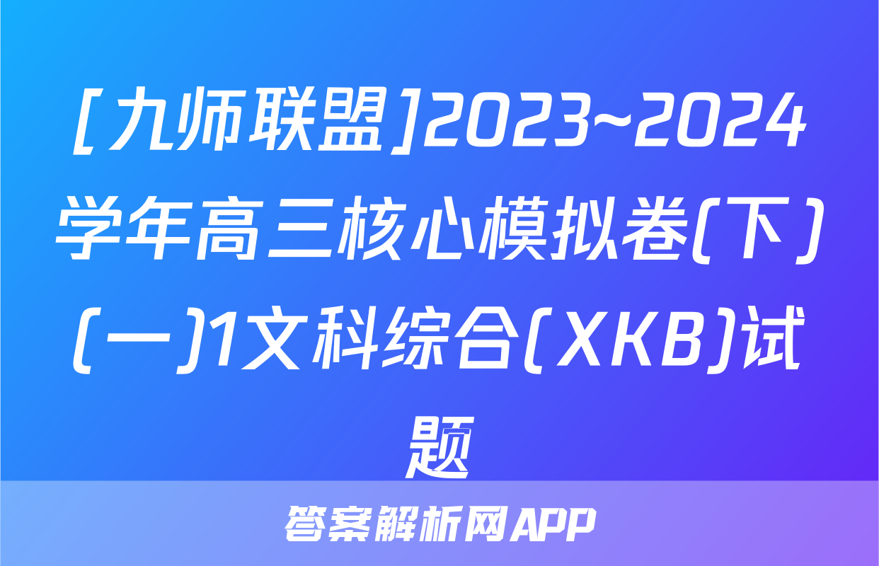 [九师联盟]2023~2024学年高三核心模拟卷(下)(一)1文科综合(XKB)试题
