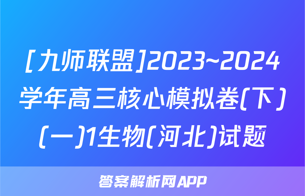 [九师联盟]2023~2024学年高三核心模拟卷(下)(一)1生物(河北)试题