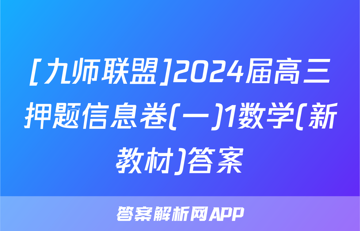 [九师联盟]2024届高三押题信息卷(一)1数学(新教材)答案