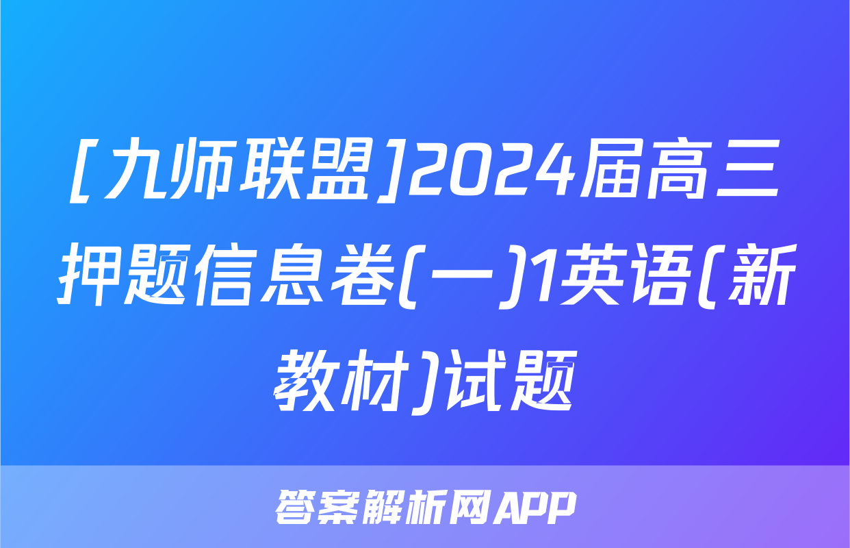 [九师联盟]2024届高三押题信息卷(一)1英语(新教材)试题