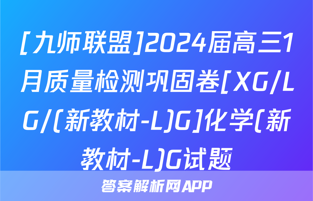 [九师联盟]2024届高三1月质量检测巩固卷[XG/LG/(新教材-L)G]化学(新教材-L)G试题