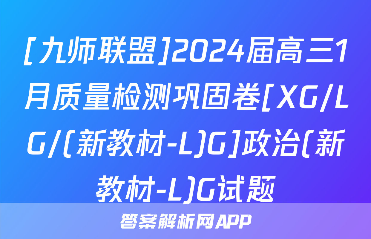 [九师联盟]2024届高三1月质量检测巩固卷[XG/LG/(新教材-L)G]政治(新教材-L)G试题