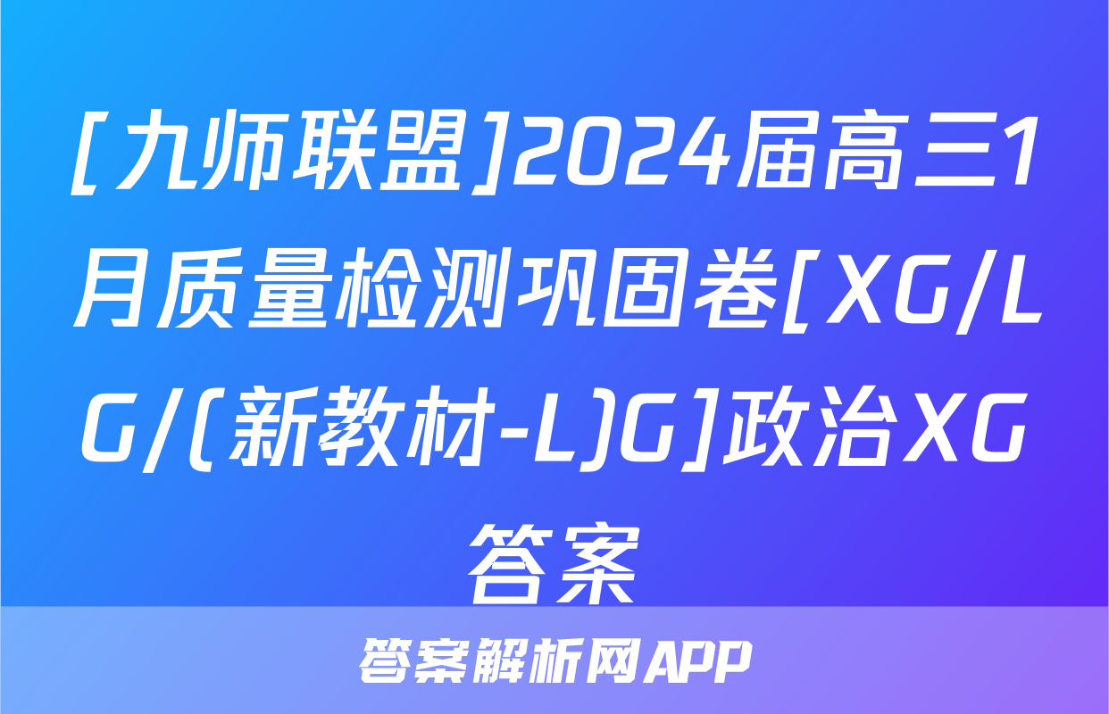 [九师联盟]2024届高三1月质量检测巩固卷[XG/LG/(新教材-L)G]政治XG答案