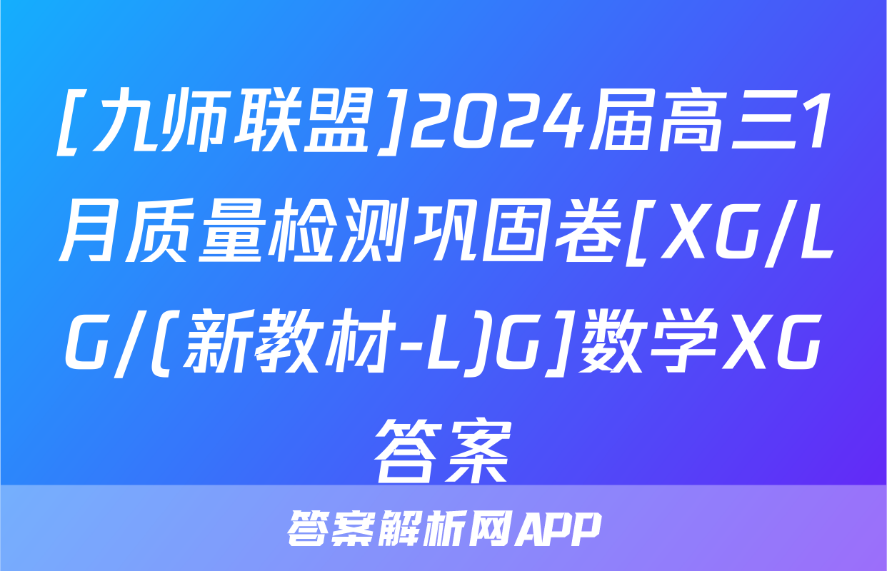 [九师联盟]2024届高三1月质量检测巩固卷[XG/LG/(新教材-L)G]数学XG答案
