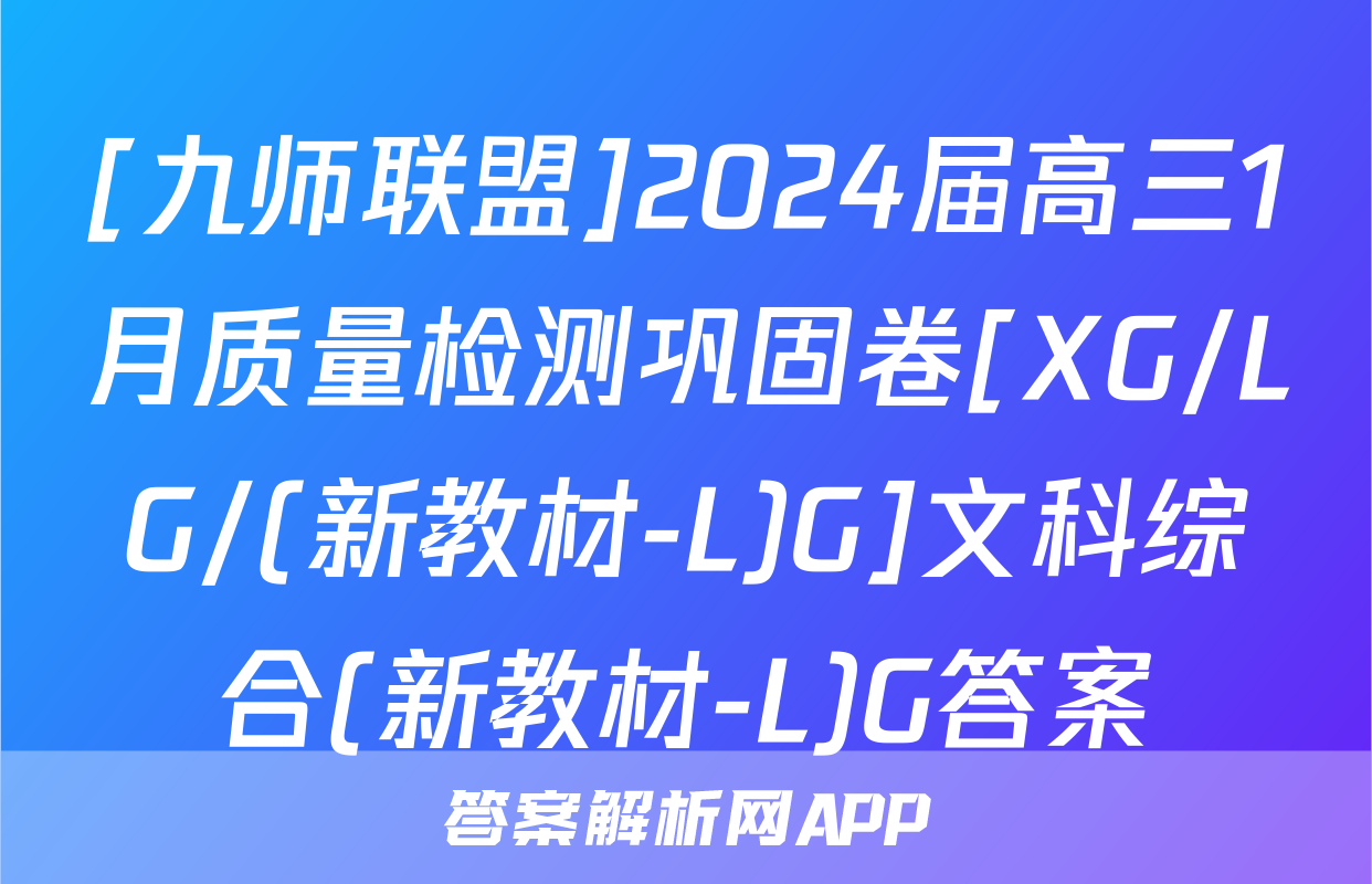 [九师联盟]2024届高三1月质量检测巩固卷[XG/LG/(新教材-L)G]文科综合(新教材-L)G答案