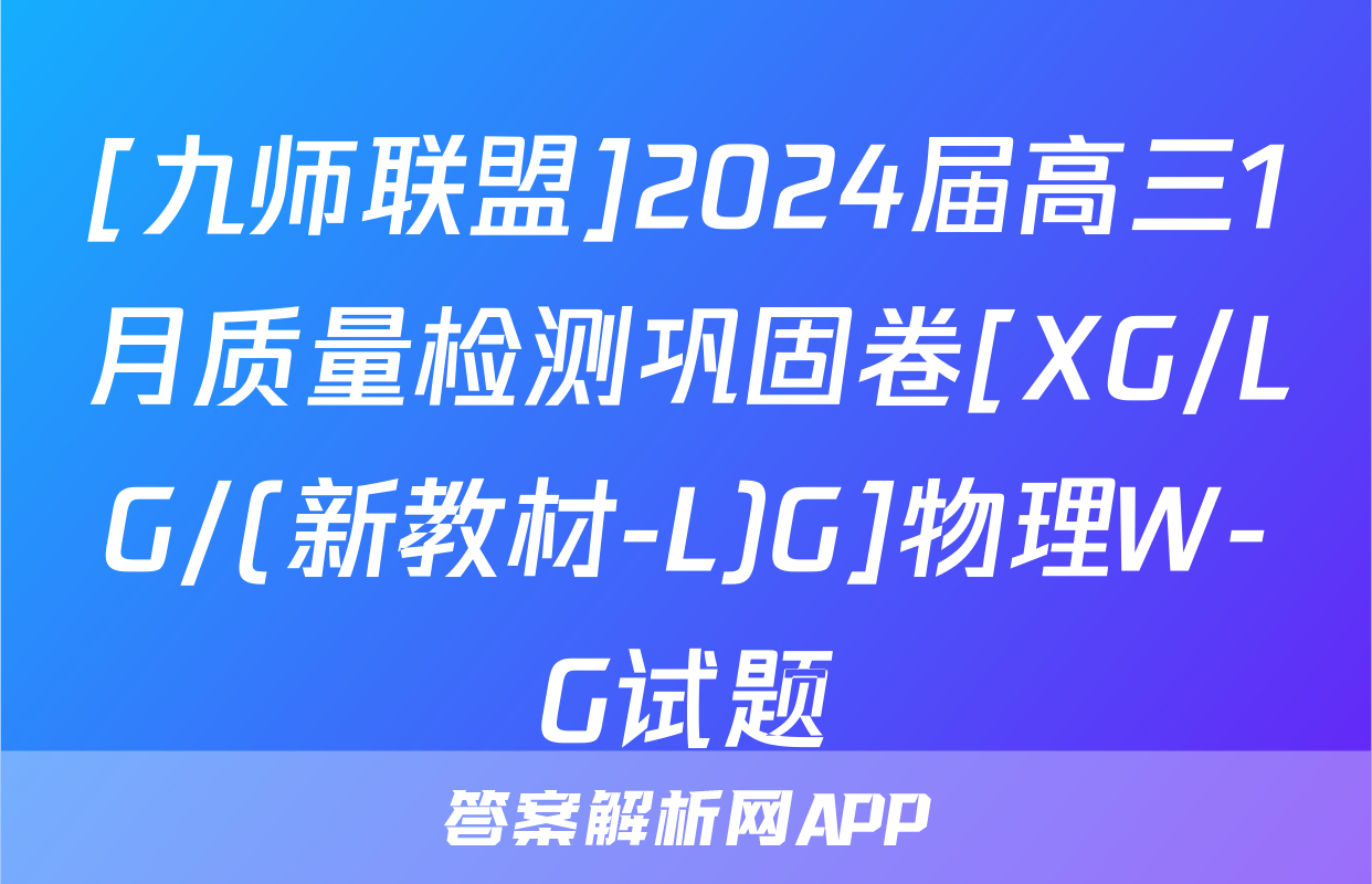 [九师联盟]2024届高三1月质量检测巩固卷[XG/LG/(新教材-L)G]物理W-G试题