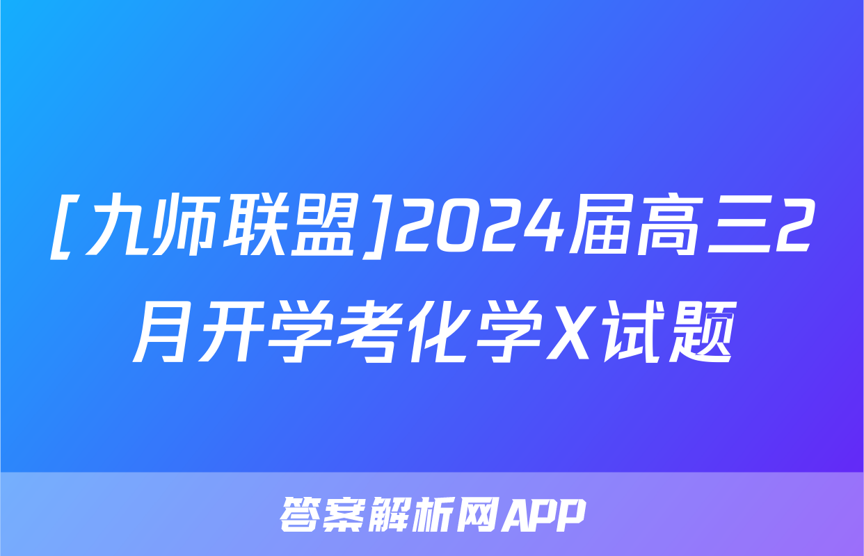 [九师联盟]2024届高三2月开学考化学X试题