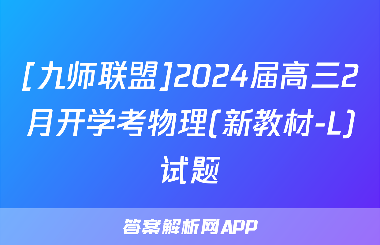 [九师联盟]2024届高三2月开学考物理(新教材-L)试题