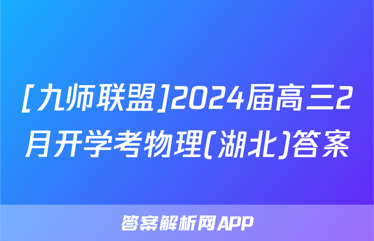 [九师联盟]2024届高三2月开学考物理(湖北)答案