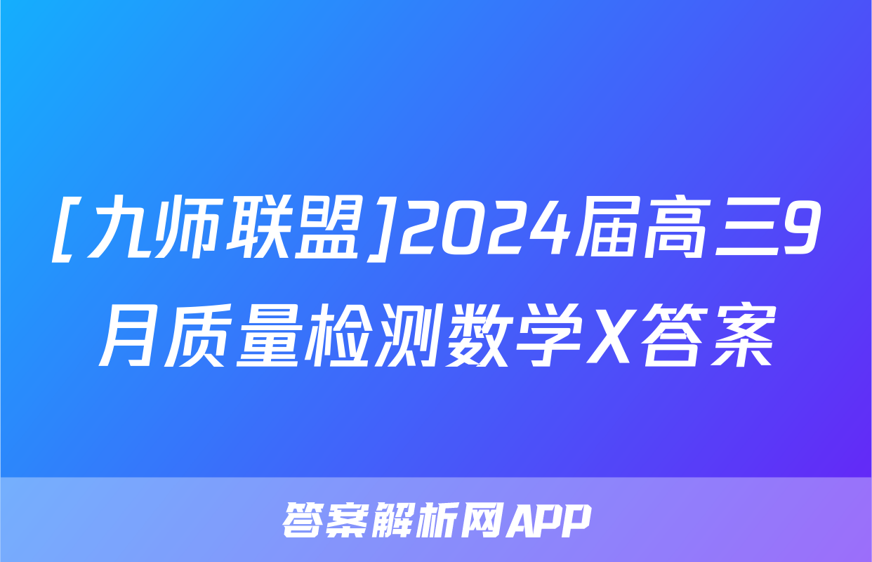 [九师联盟]2024届高三9月质量检测数学X答案