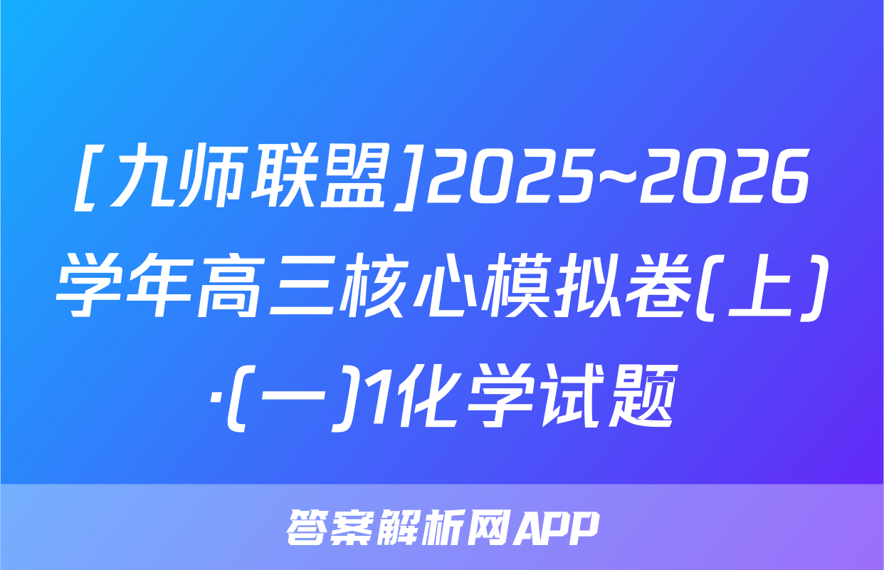 [九师联盟]2025~2026学年高三核心模拟卷(上)·(一)1化学试题