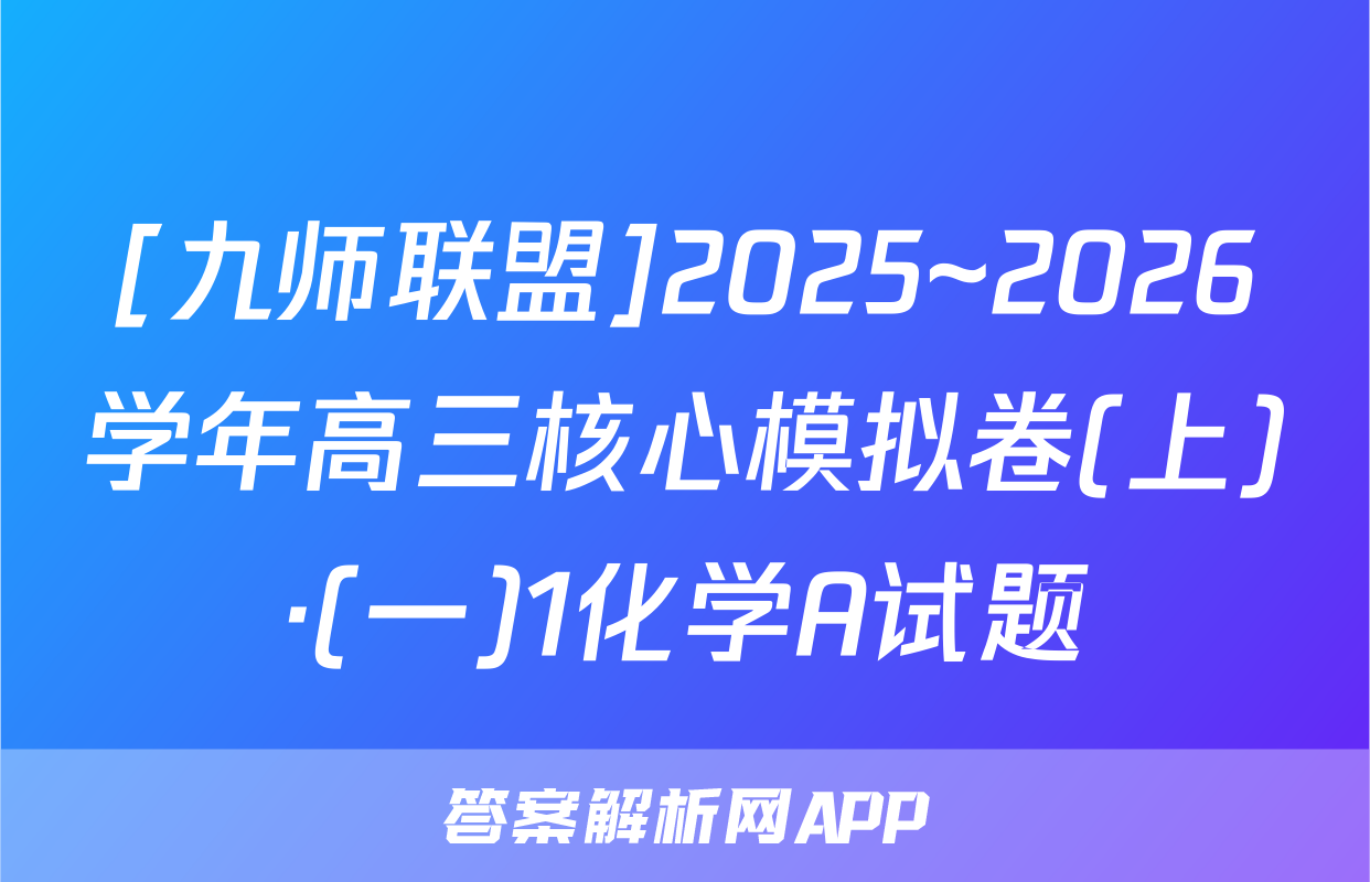 [九师联盟]2025~2026学年高三核心模拟卷(上)·(一)1化学A试题
