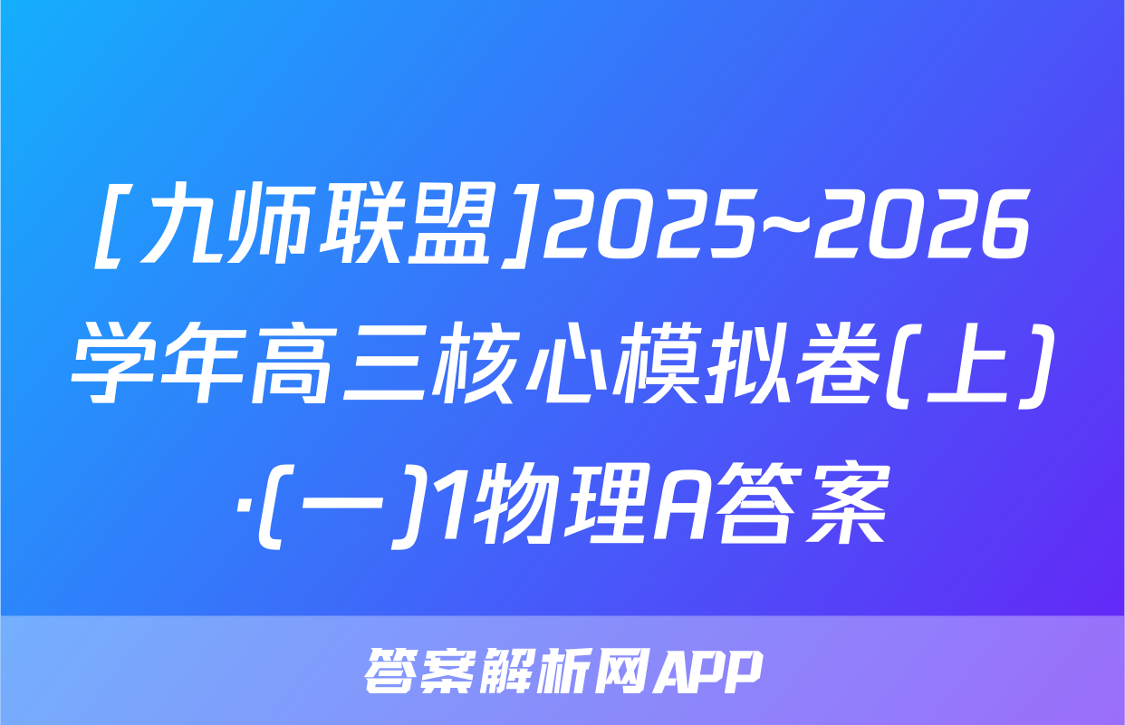 [九师联盟]2025~2026学年高三核心模拟卷(上)·(一)1物理A答案