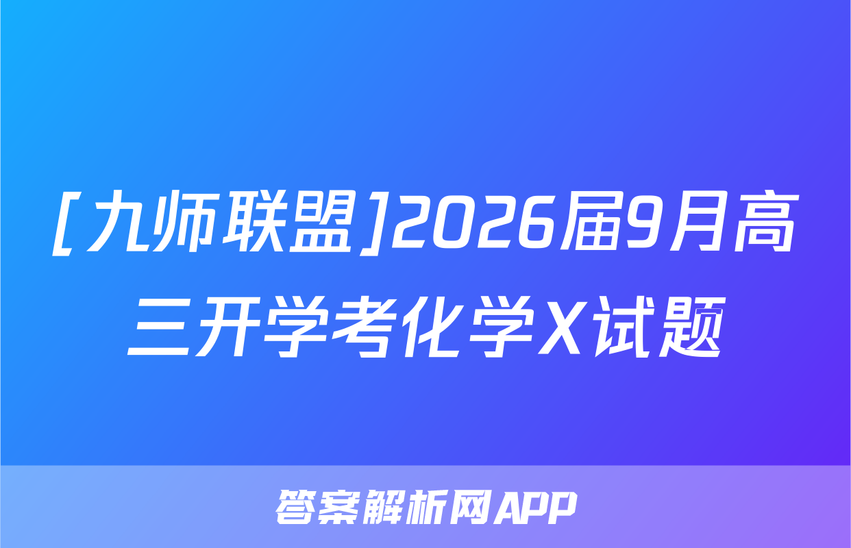 [九师联盟]2026届9月高三开学考化学X试题