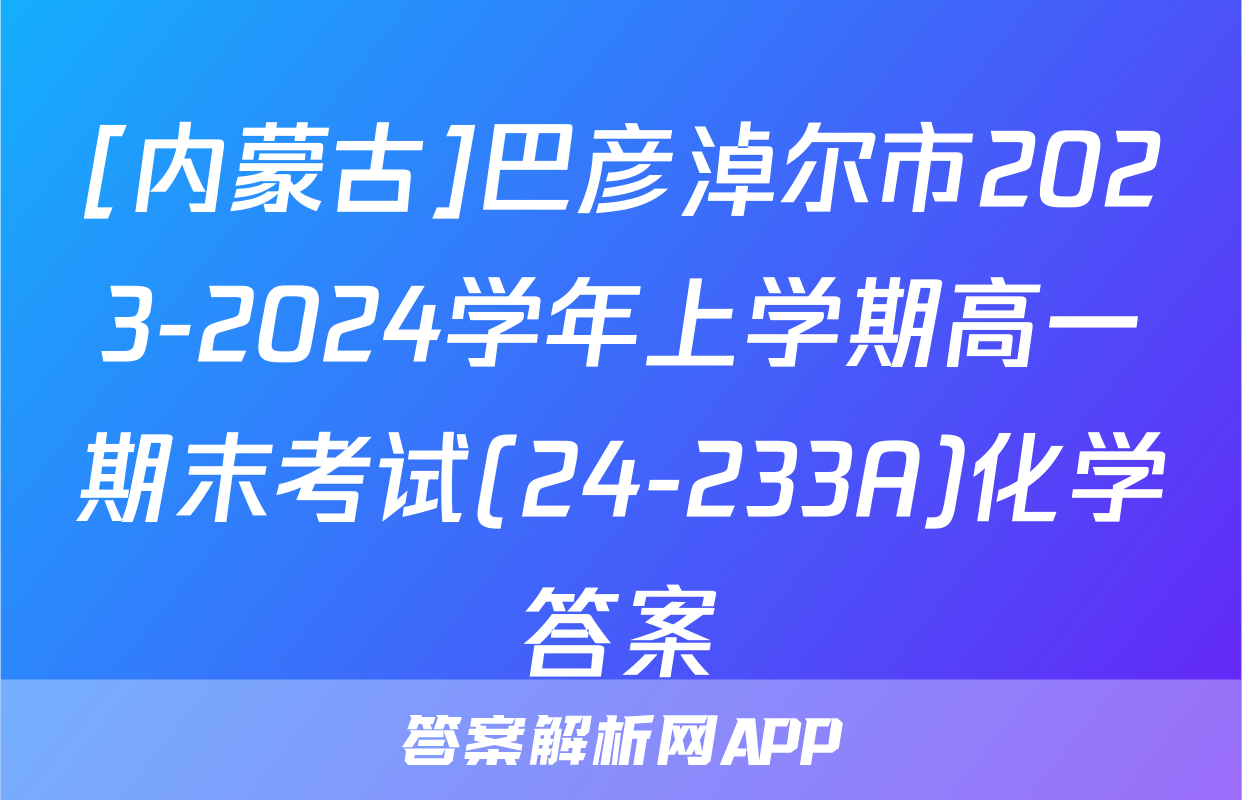 [内蒙古]巴彦淖尔市2023-2024学年上学期高一期末考试(24-233A)化学答案