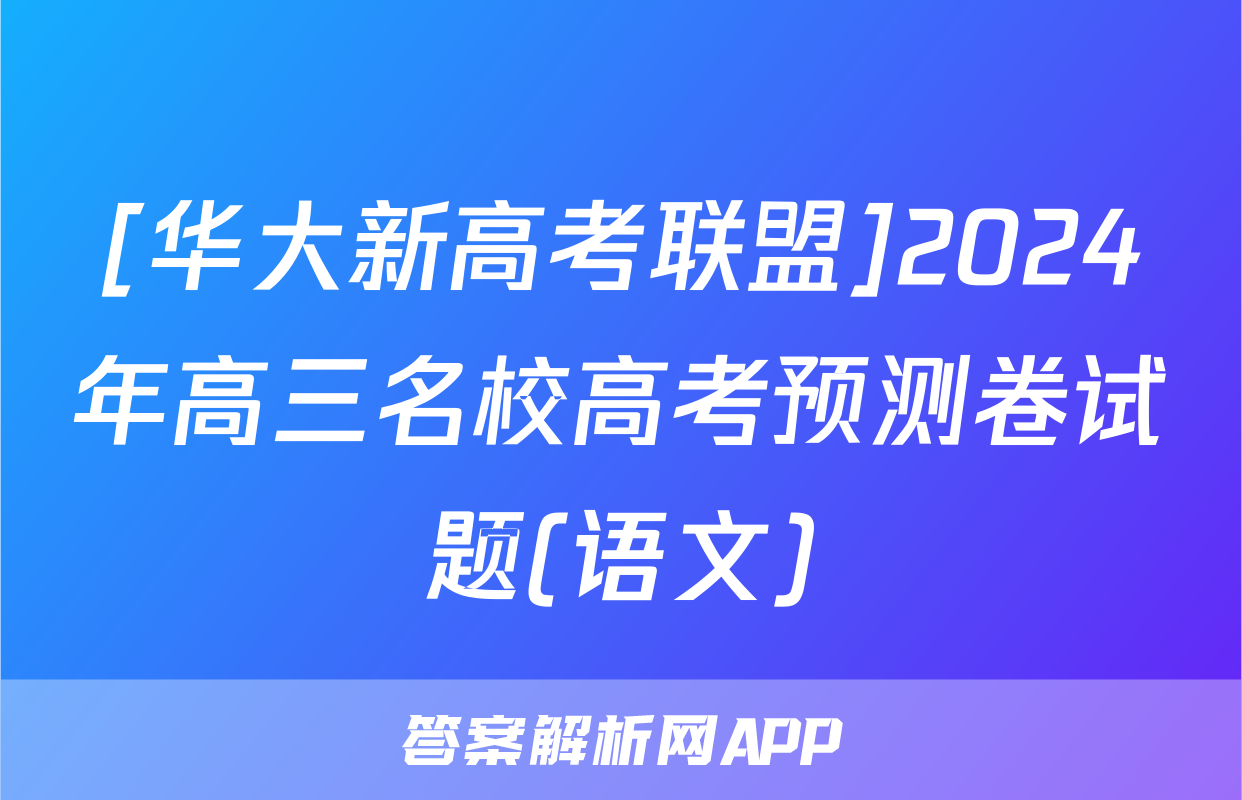 [华大新高考联盟]2024年高三名校高考预测卷试题(语文)