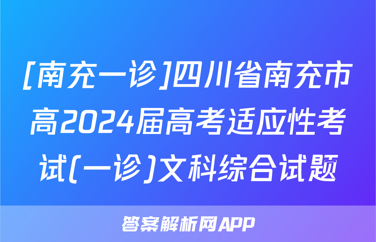[南充一诊]四川省南充市高2024届高考适应性考试(一诊)文科综合试题