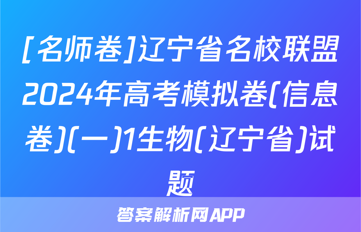 [名师卷]辽宁省名校联盟2024年高考模拟卷(信息卷)(一)1生物(辽宁省)试题