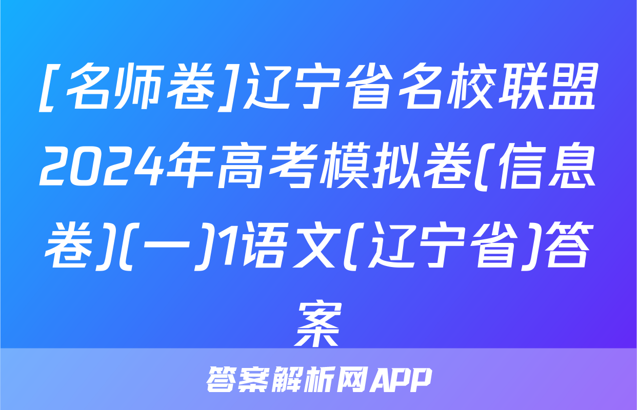 [名师卷]辽宁省名校联盟2024年高考模拟卷(信息卷)(一)1语文(辽宁省)答案