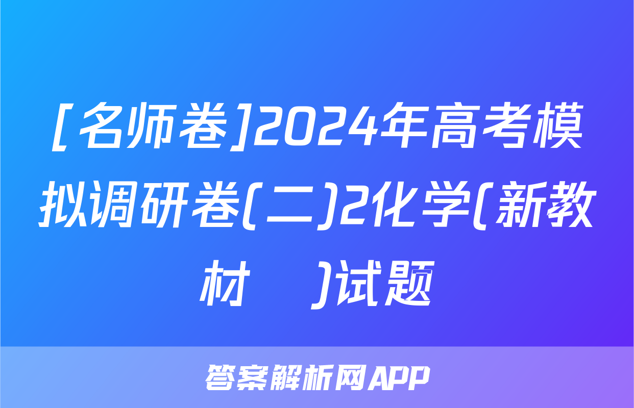 [名师卷]2024年高考模拟调研卷(二)2化学(新教材▣)试题