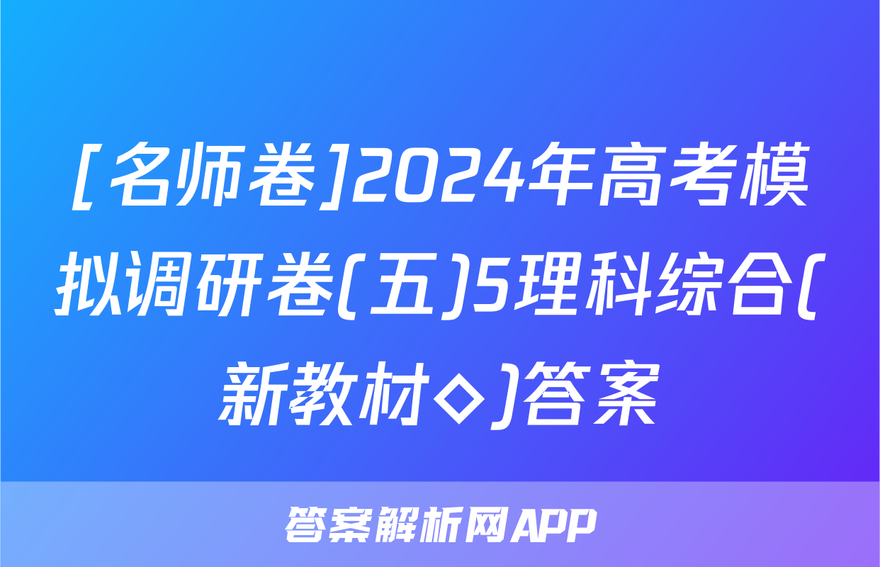 [名师卷]2024年高考模拟调研卷(五)5理科综合(新教材◇)答案
