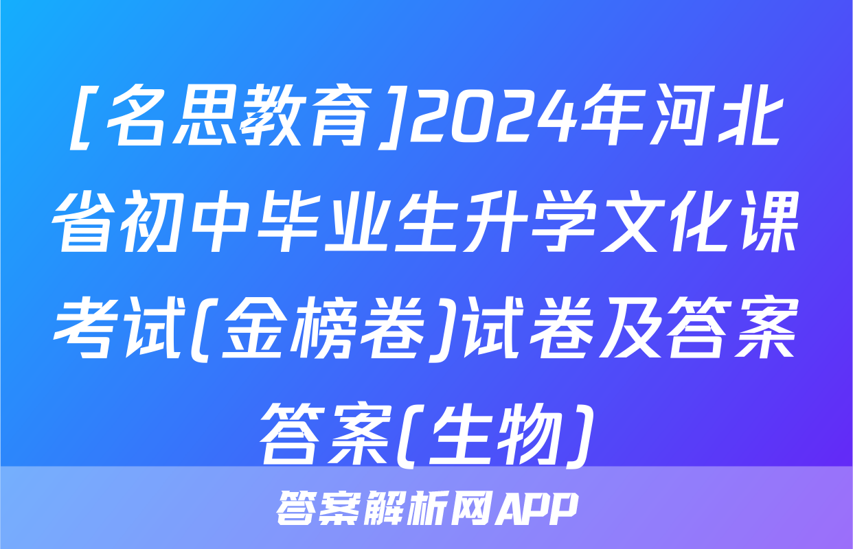 [名思教育]2024年河北省初中毕业生升学文化课考试(金榜卷)试卷及答案答案(生物)