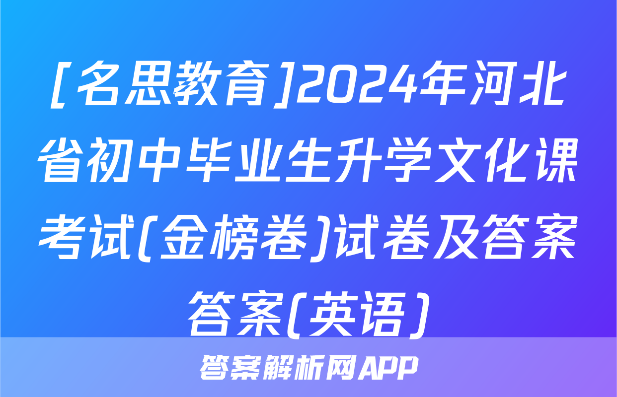 [名思教育]2024年河北省初中毕业生升学文化课考试(金榜卷)试卷及答案答案(英语)