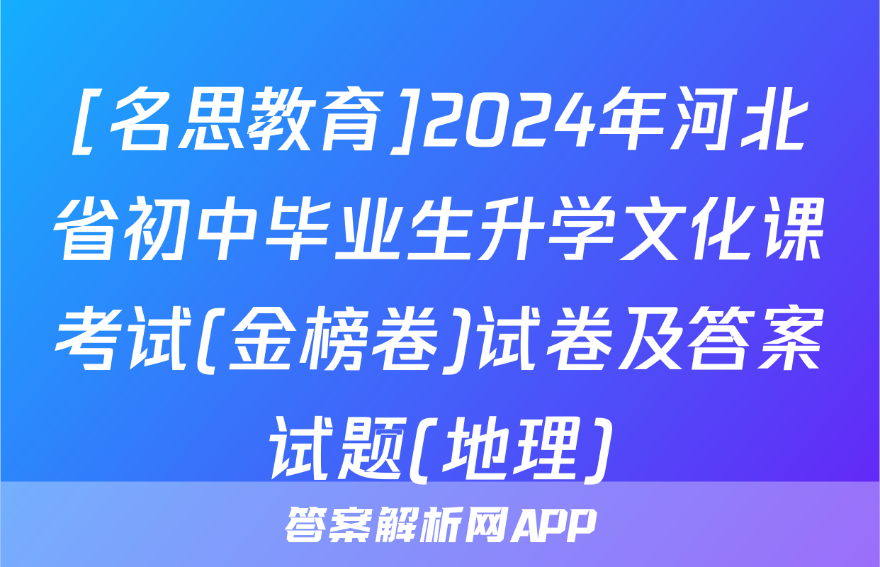 [名思教育]2024年河北省初中毕业生升学文化课考试(金榜卷)试卷及答案试题(地理)