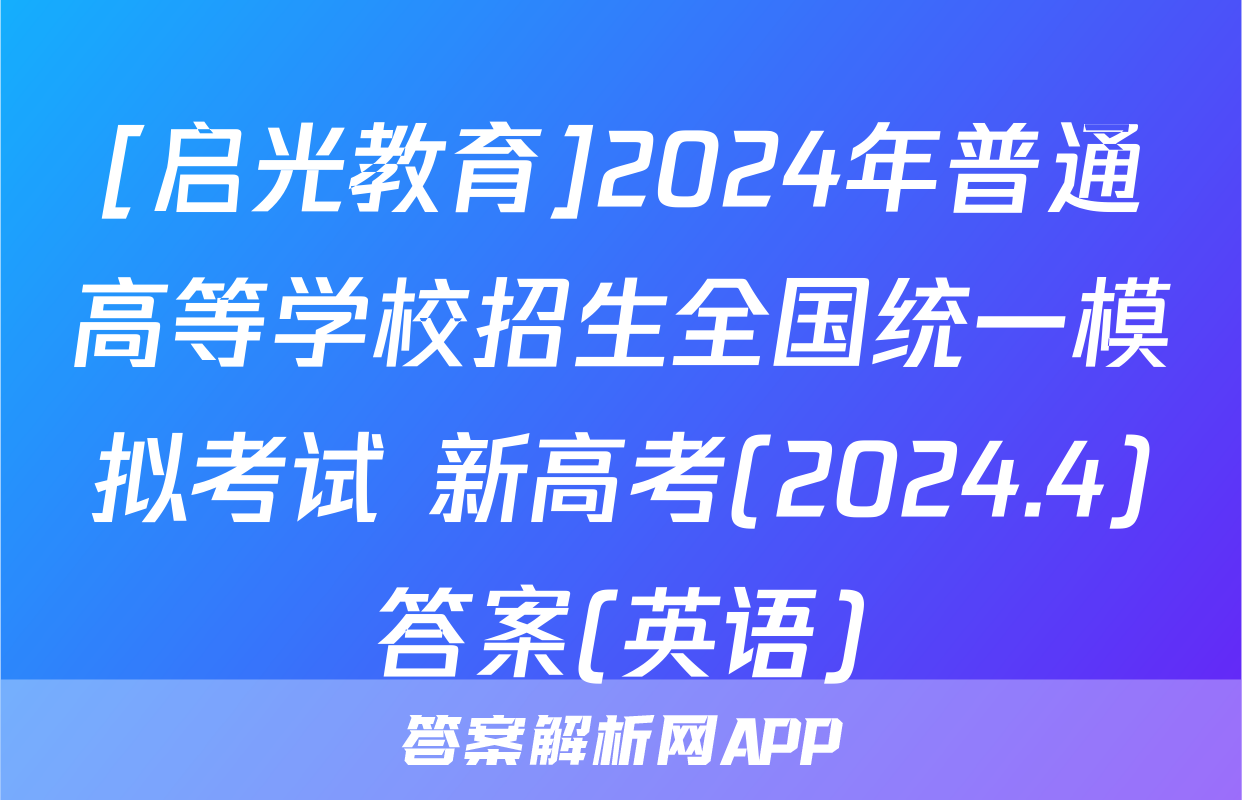 [启光教育]2024年普通高等学校招生全国统一模拟考试 新高考(2024.4)答案(英语)