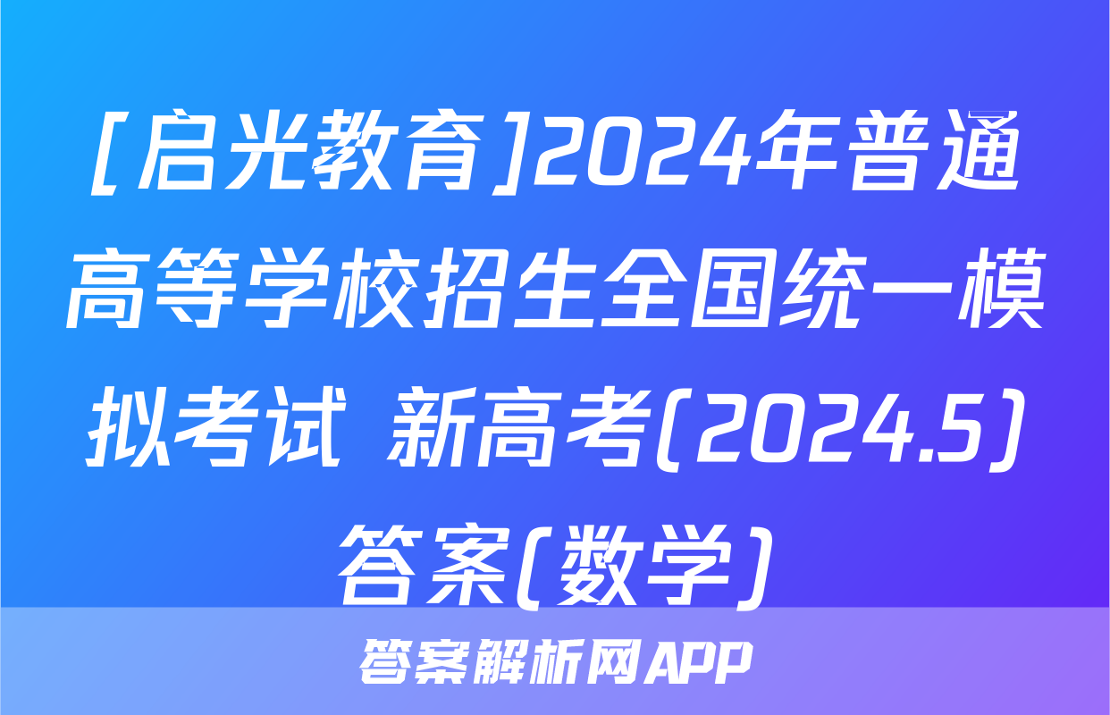 [启光教育]2024年普通高等学校招生全国统一模拟考试 新高考(2024.5)答案(数学)