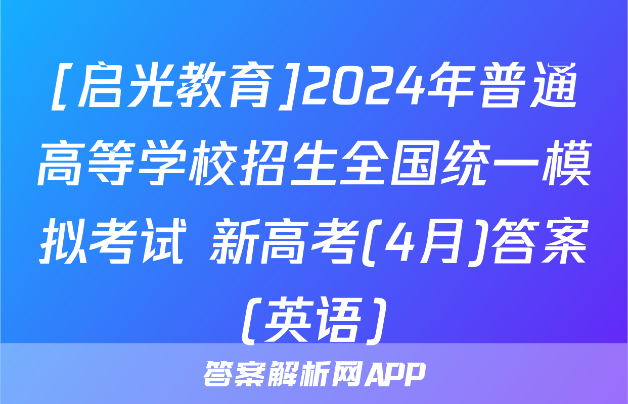 [启光教育]2024年普通高等学校招生全国统一模拟考试 新高考(4月)答案(英语)