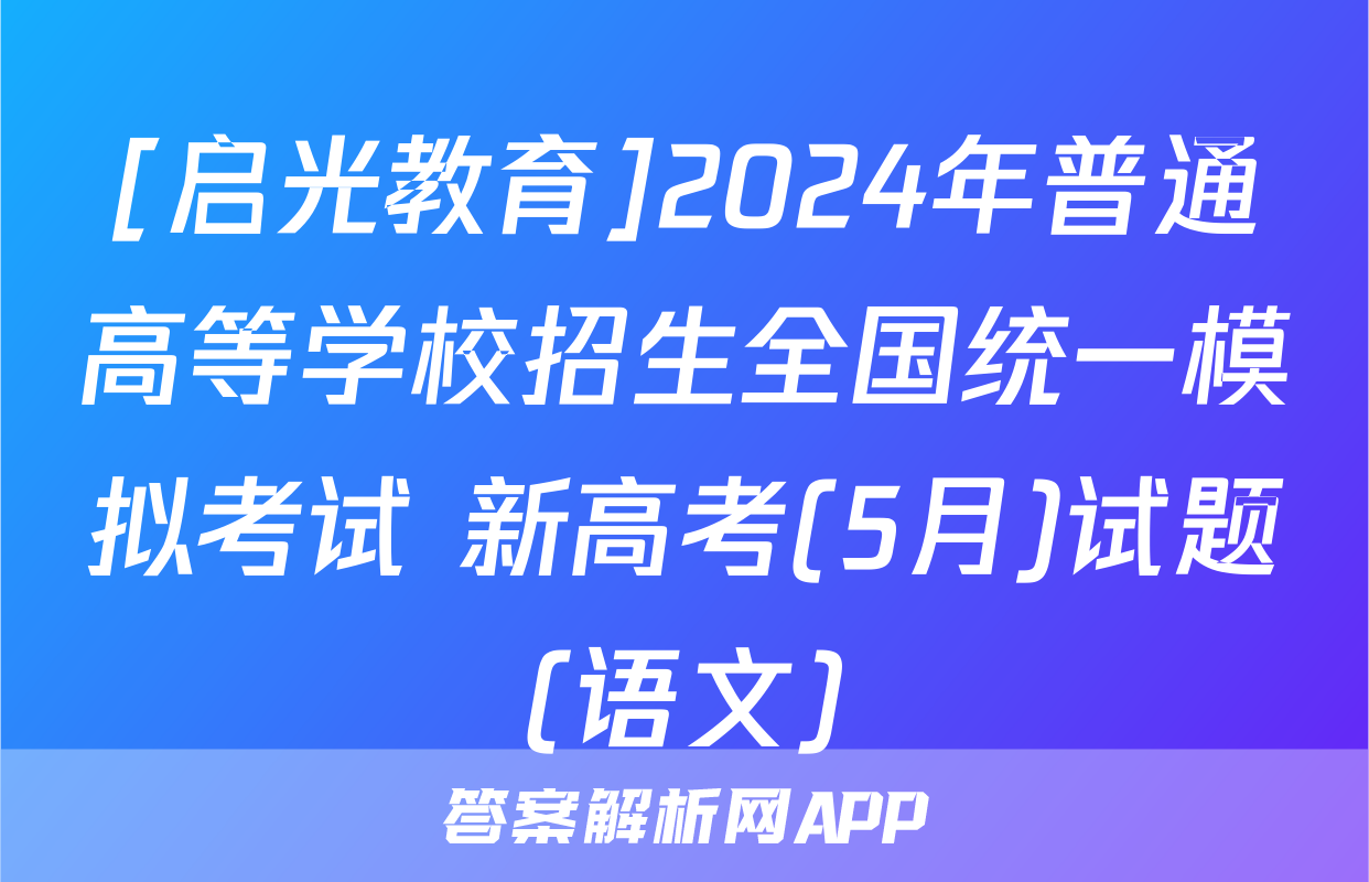[启光教育]2024年普通高等学校招生全国统一模拟考试 新高考(5月)试题(语文)
