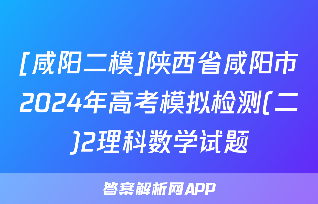 [咸阳二模]陕西省咸阳市2024年高考模拟检测(二)2理科数学试题