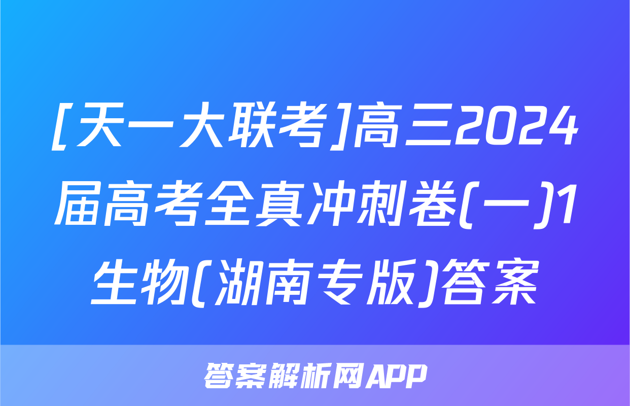 [天一大联考]高三2024届高考全真冲刺卷(一)1生物(湖南专版)答案