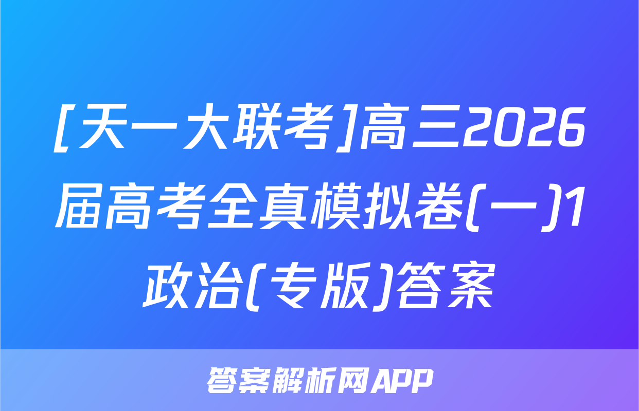 [天一大联考]高三2026届高考全真模拟卷(一)1政治(专版)答案