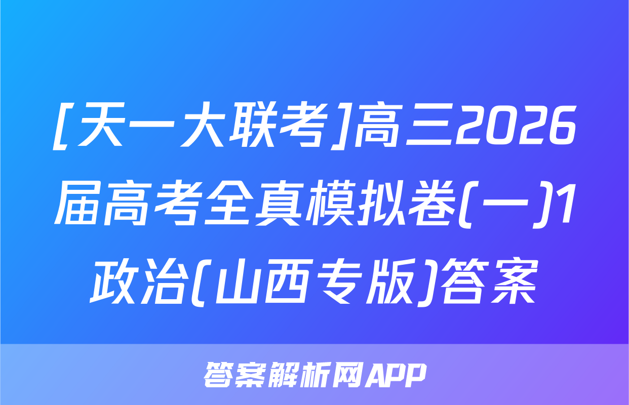 [天一大联考]高三2026届高考全真模拟卷(一)1政治(山西专版)答案