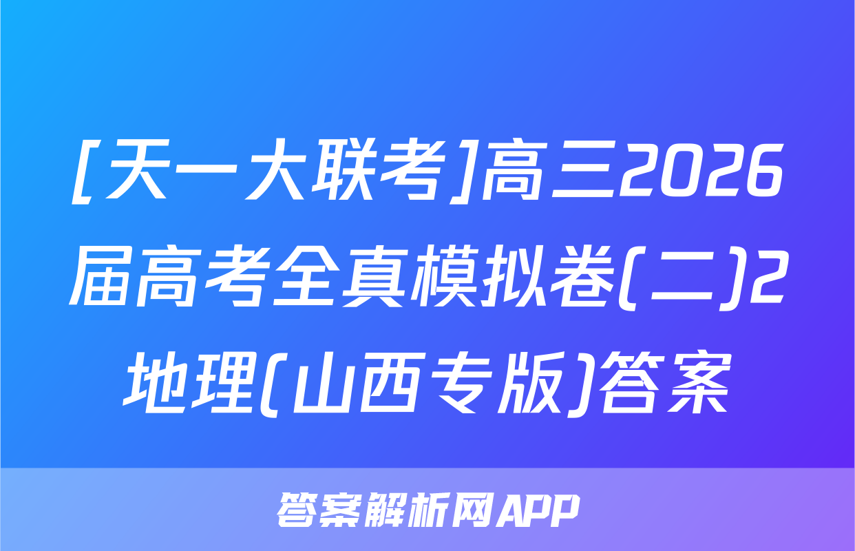 [天一大联考]高三2026届高考全真模拟卷(二)2地理(山西专版)答案