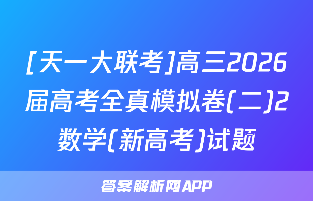 [天一大联考]高三2026届高考全真模拟卷(二)2数学(新高考)试题
