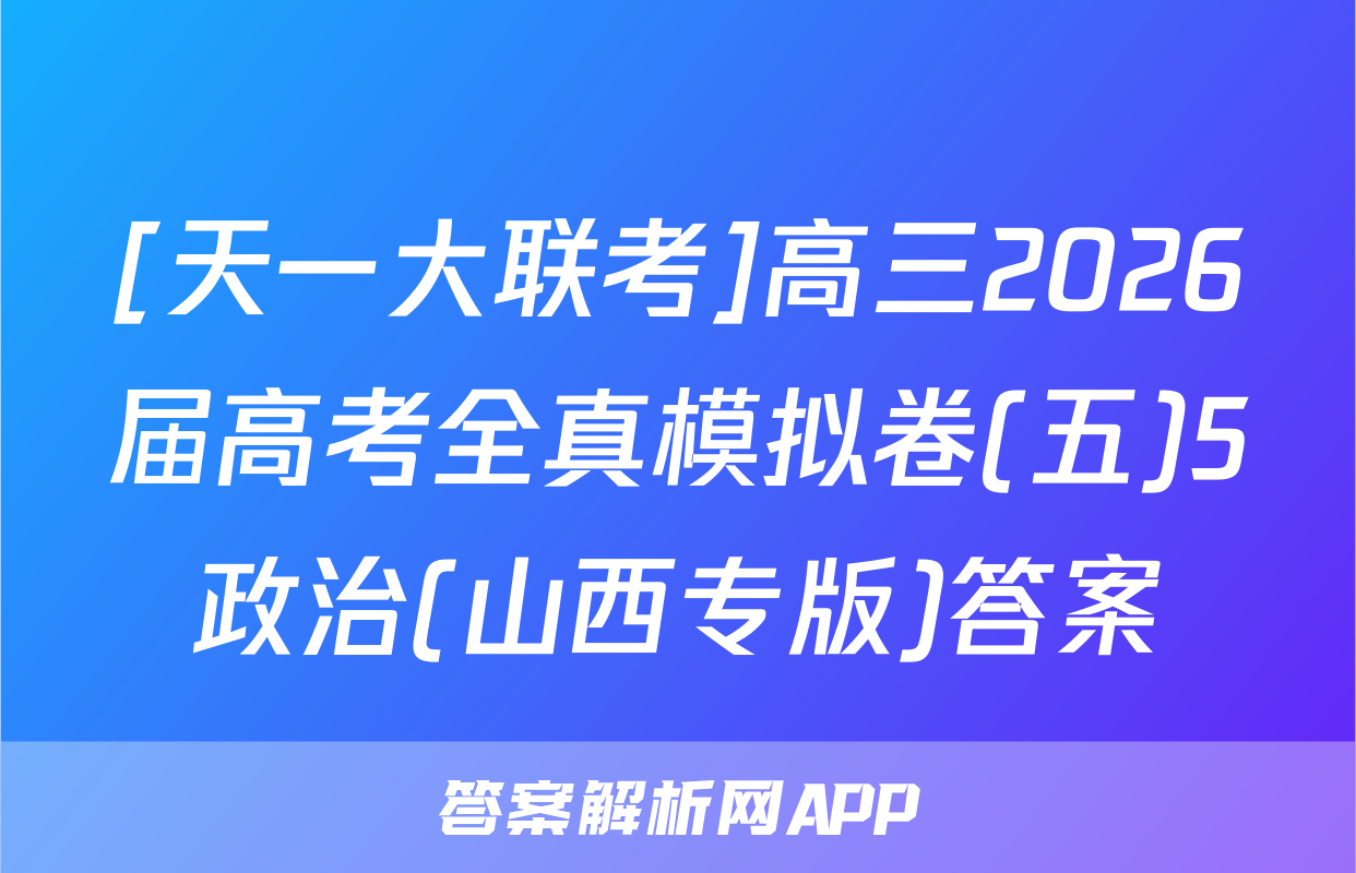 [天一大联考]高三2026届高考全真模拟卷(五)5政治(山西专版)答案