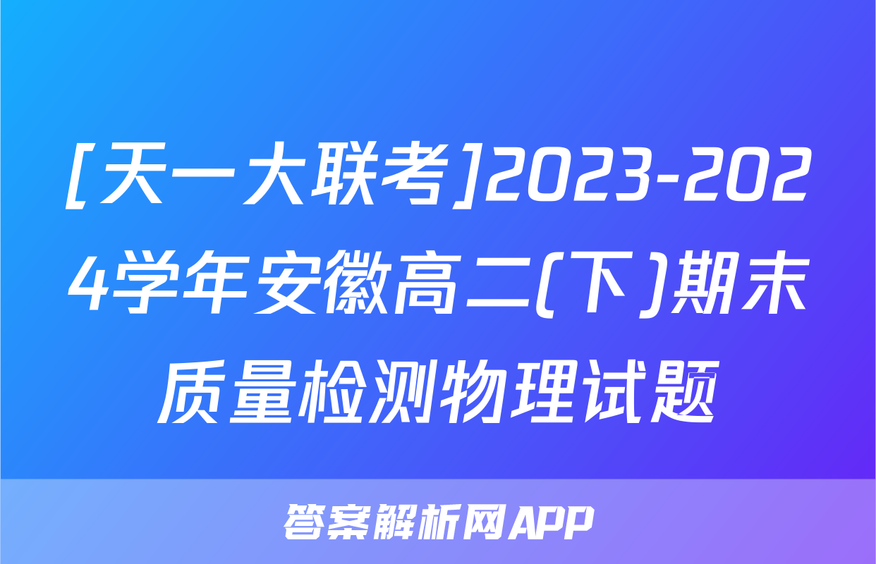 [天一大联考]2023-2024学年安徽高二(下)期末质量检测物理试题