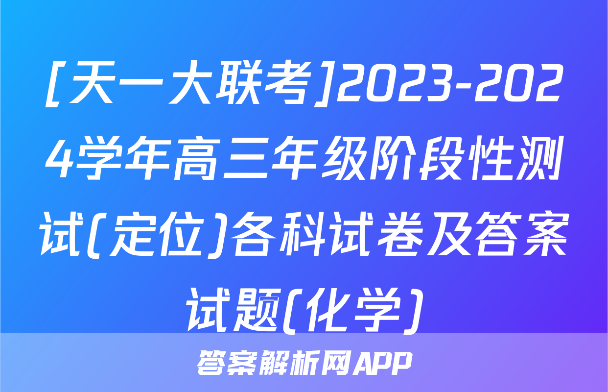 [天一大联考]2023-2024学年高三年级阶段性测试(定位)各科试卷及答案试题(化学)