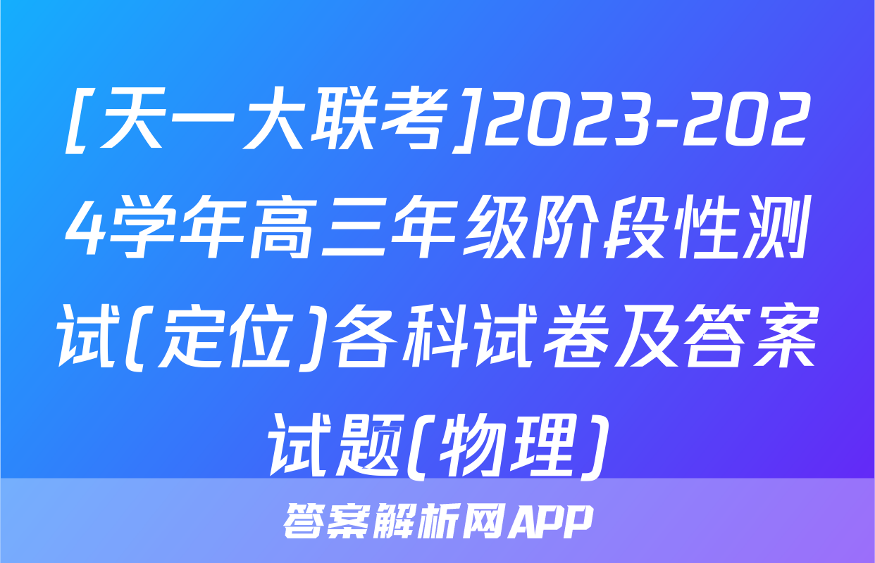 [天一大联考]2023-2024学年高三年级阶段性测试(定位)各科试卷及答案试题(物理)