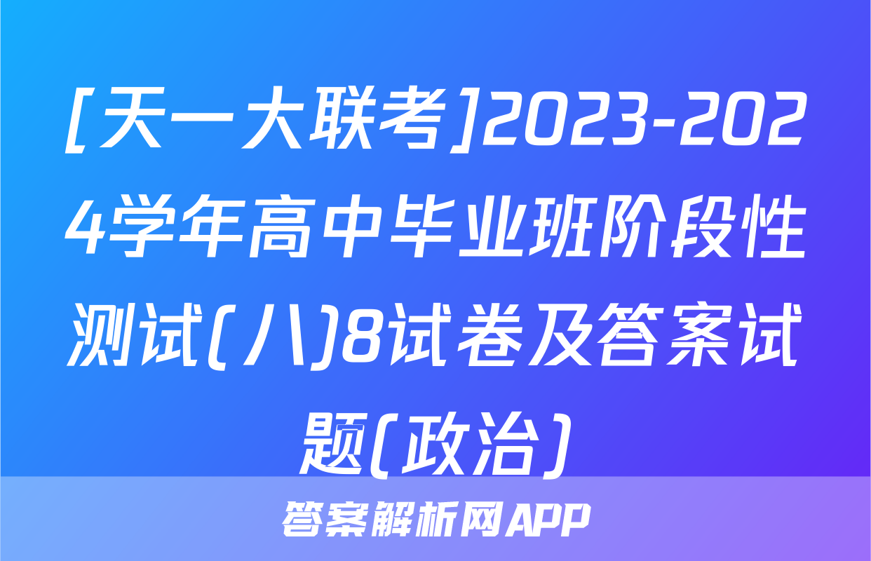 [天一大联考]2023-2024学年高中毕业班阶段性测试(八)8试卷及答案试题(政治)